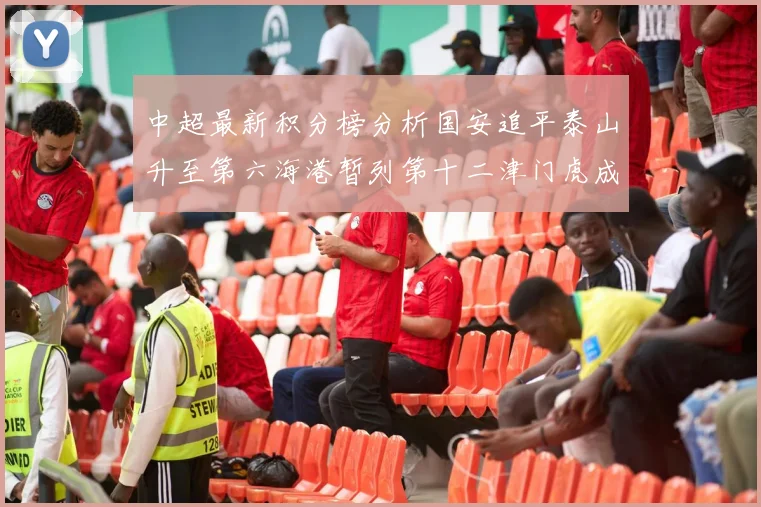 中超最新积分榜分析国安追平泰山升至第六海港暂列第十二津门虎成功摆脱垫底困境