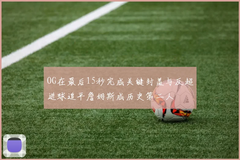 OG在最后15秒完成关键封盖与反超进球追平詹姆斯成历史第二人