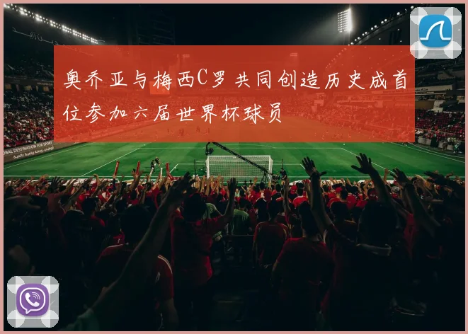 奥乔亚与梅西C罗共同创造历史成首位参加六届世界杯球员