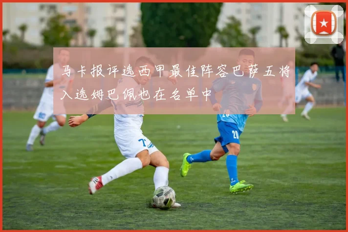 马卡报评选西甲最佳阵容巴萨五将入选姆巴佩也在名单中